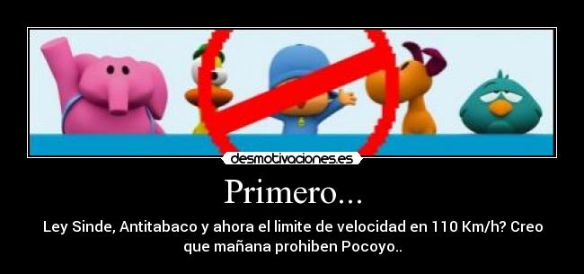 Primero... - Ley Sinde, Antitabaco y ahora el limite de velocidad en 110 Km/h? Creo
que mañana prohiben Pocoyo..