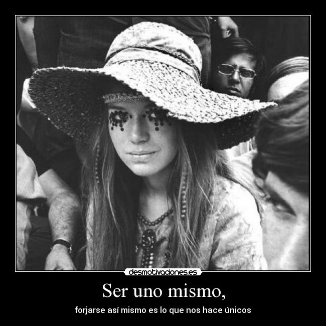 Ser uno mismo, - forjarse así mismo es lo que nos hace únicos