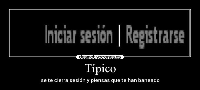 Típico - se te cierra sesión y piensas que te han baneado