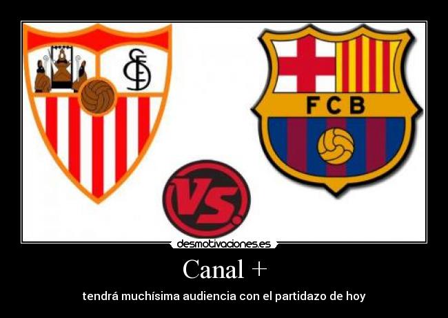 Canal + - tendrá muchísima audiencia con el partidazo de hoy