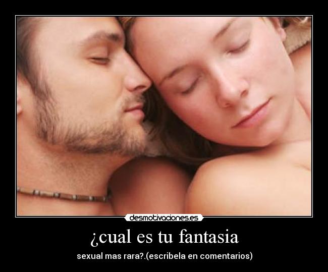¿cual es tu fantasia - sexual mas rara?.(escribela en comentarios)