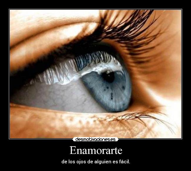 Enamorarte - de los ojos de alguien es fácil.