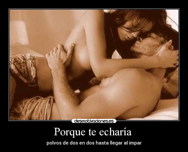 Porque te echaría - polvos de dos en dos hasta llegar al impar