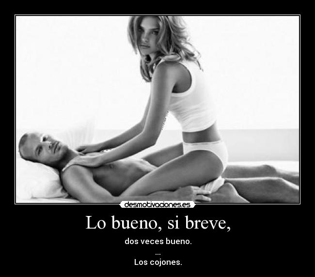 Lo bueno, si breve, - dos veces bueno.
...
Los cojones.