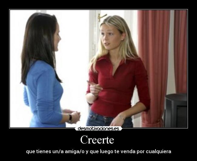 Creerte - que tienes un/a amiga/o y que luego te venda por cualquiera