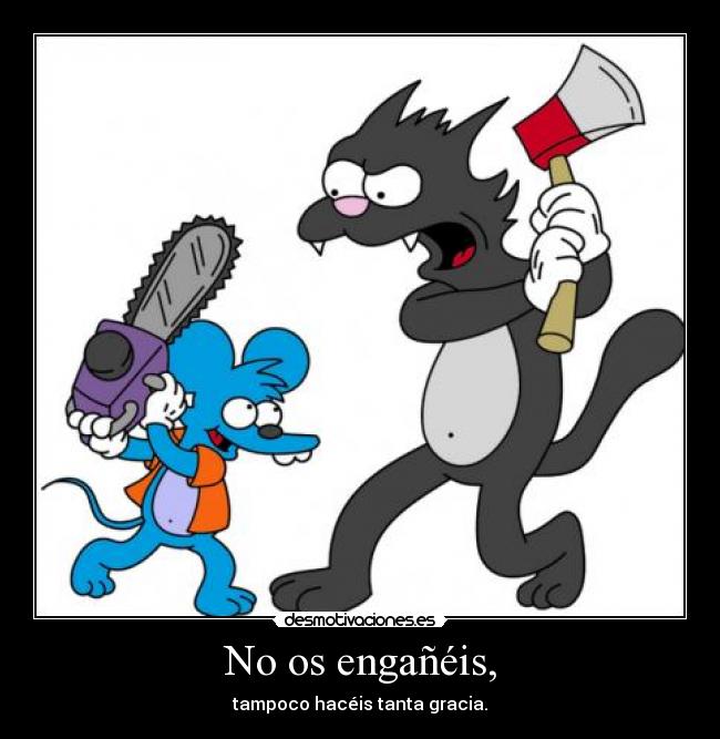 No os engañéis, -