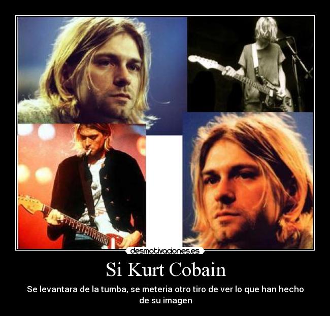 Si Kurt Cobain - Se levantara de la tumba, se meteria otro tiro de ver lo que han hecho de su imagen