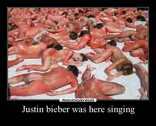 Justin bieber was here singing -