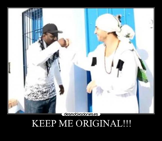 KEEP ME ORIGINAL!!! -
