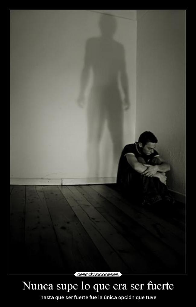 Nunca supe lo que era ser fuerte - hasta que ser fuerte fue la única opción que tuve
