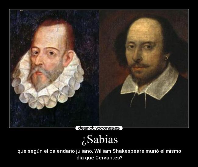 ¿Sabías - que según el calendario juliano, William Shakespeare murió el mismo
día que Cervantes?