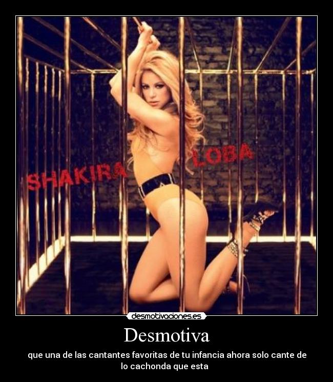 Desmotiva - que una de las cantantes favoritas de tu infancia ahora solo cante de
lo cachonda que esta