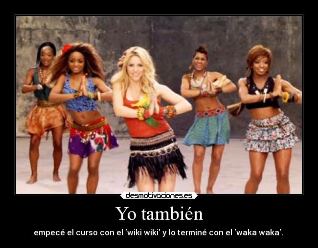 Yo también - empecé el curso con el wiki wiki y lo terminé con el waka waka. 