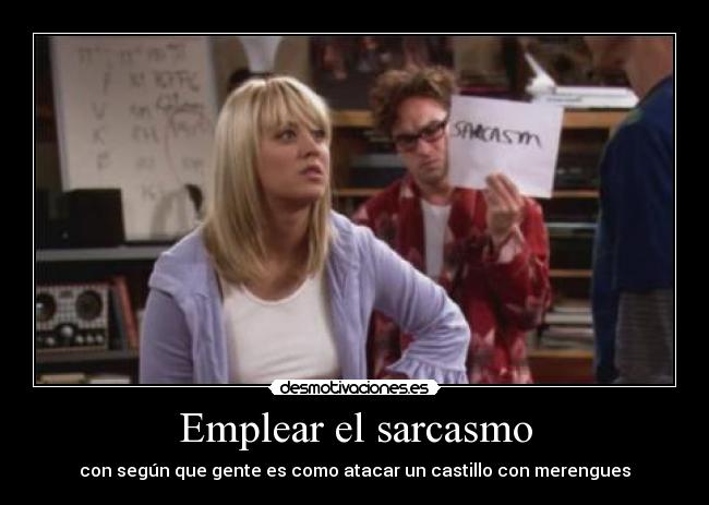 Emplear el sarcasmo - con según que gente es como atacar un castillo con merengues