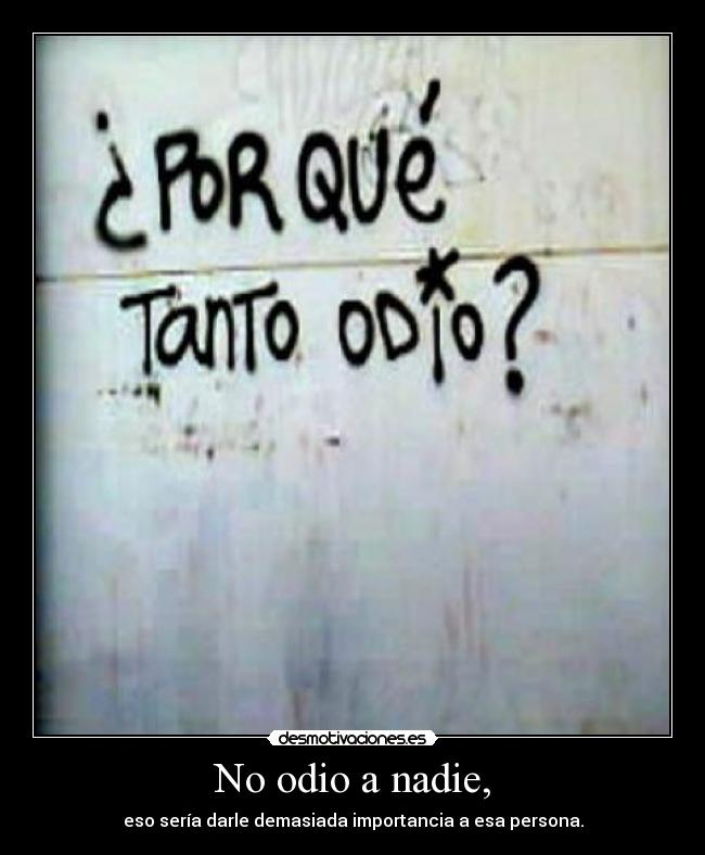 No odio a nadie, - eso sería darle demasiada importancia a esa persona.