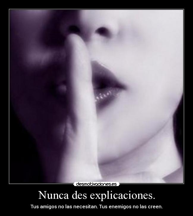 Nunca des explicaciones. - Tus amigos no las necesitan. Tus enemigos no las creen.