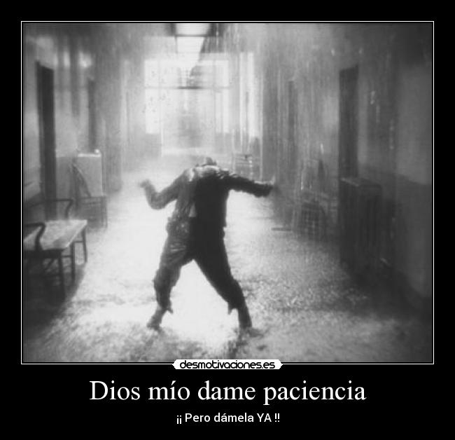 Dios mío dame paciencia - ¡¡ Pero dámela YA !!