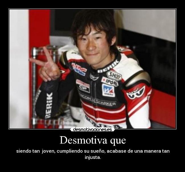 Desmotiva que - siendo tan  joven, cumpliendo su sueño, acabase de una manera tan injusta.
