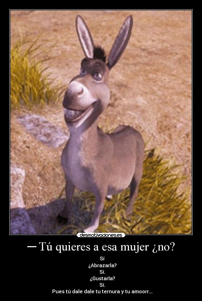 ─ Tú quieres a esa mujer ¿no? - 