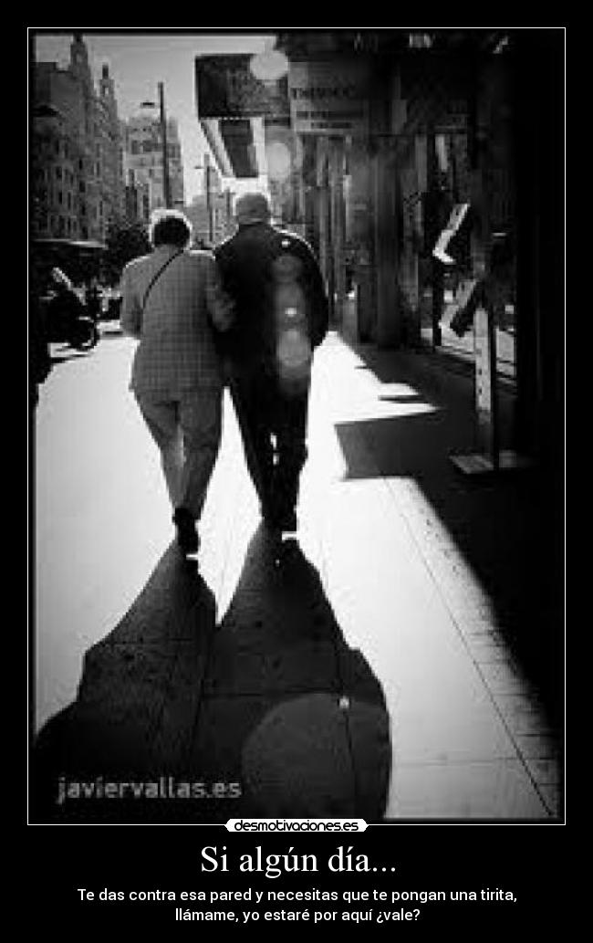 Si algún día... - Te das contra esa pared y necesitas que te pongan una tirita,
llámame, yo estaré por aquí ¿vale?
