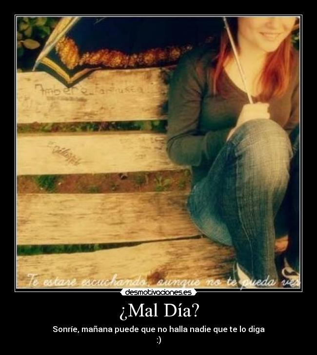 ¿Mal Día? - Sonríe, mañana puede que no halla nadie que te lo diga
:)