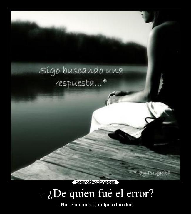 + ¿De quien fué el error? - - No te culpo a ti, culpo a los dos.