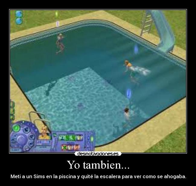 Yo tambien... - Meti a un Sims en la piscina y quité la escalera para ver como se ahogaba.