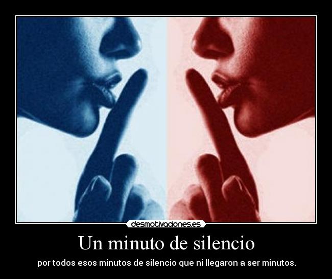 Un minuto de silencio - por todos esos minutos de silencio que ni llegaron a ser minutos.
