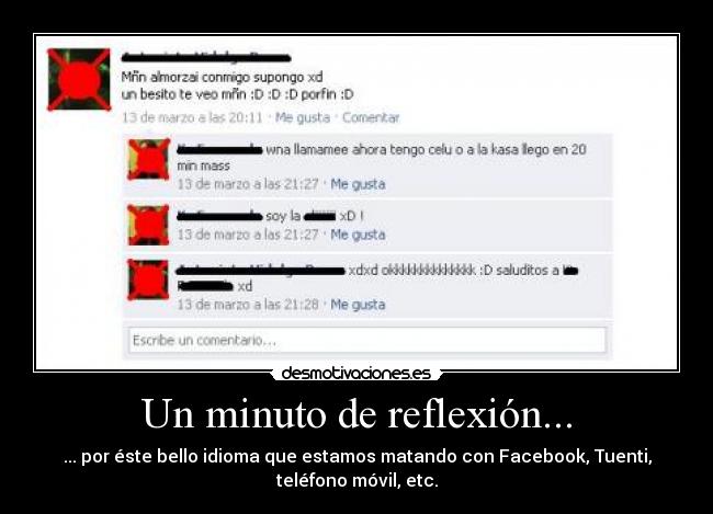 Un minuto de reflexión... - ... por éste bello idioma que estamos matando con Facebook, Tuenti,
teléfono móvil, etc.
