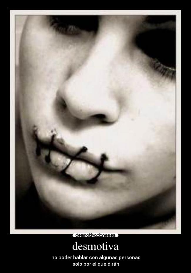 desmotiva - no poder hablar con algunas personas
solo por el que dirán