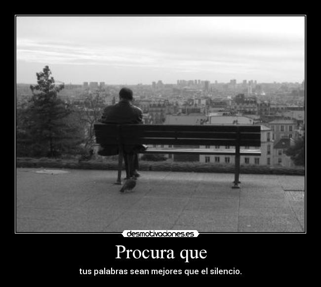 Procura que - tus palabras sean mejores que el silencio.