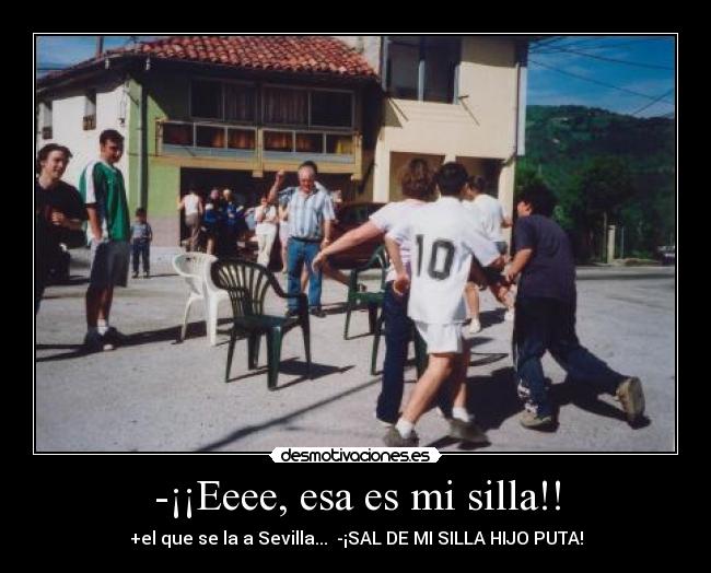 -¡¡Eeee, esa es mi silla!! - +el que se la a Sevilla... -¡SAL DE MI SILLA HIJO PUTA!