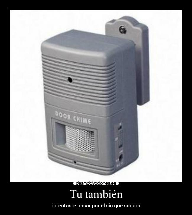 Tu también - intentaste pasar por el sin que sonara