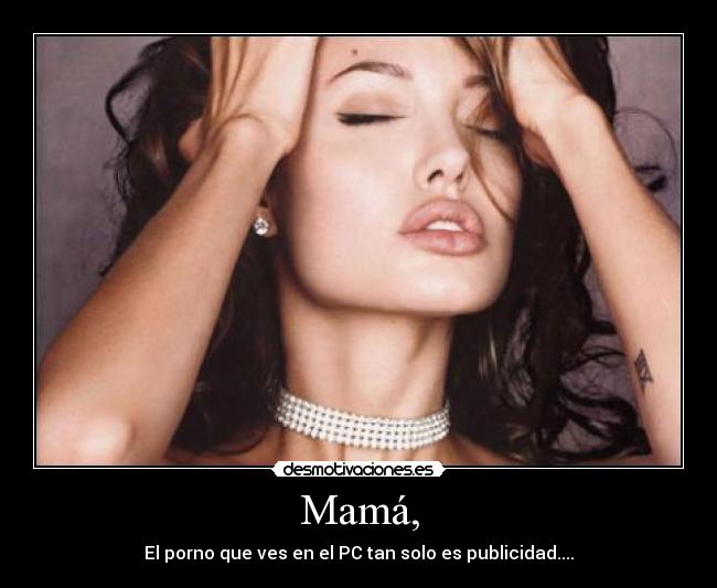 Mamá, - El porno que ves en el PC tan solo es publicidad....