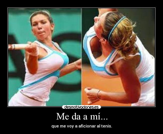 Me da a mí... - que me voy a aficionar al tenis.