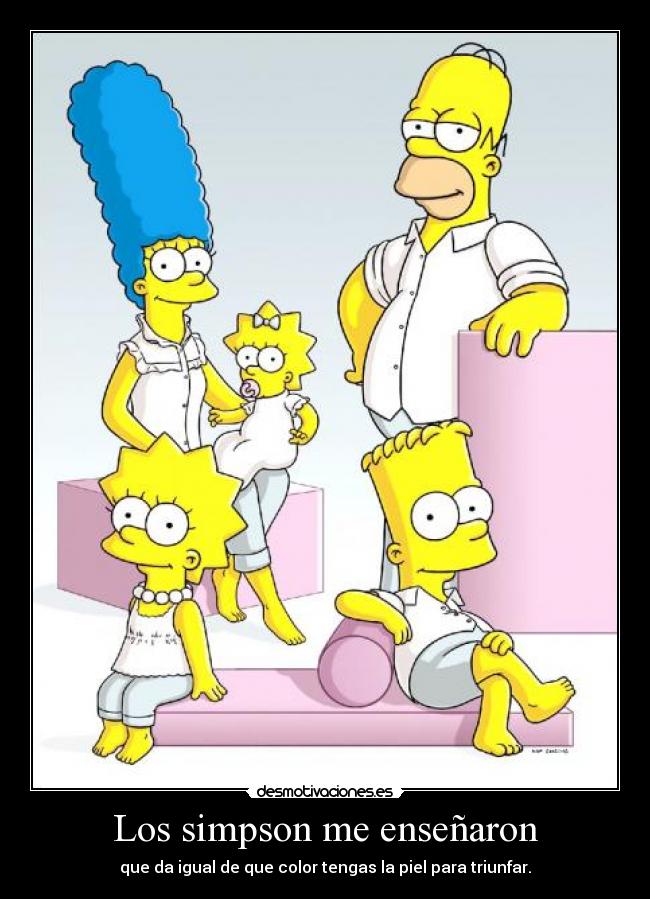 Los simpson me enseñaron - que da igual de que color tengas la piel para triunfar.