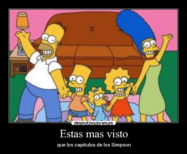 Estas mas visto - que los capitulos de los Simpson