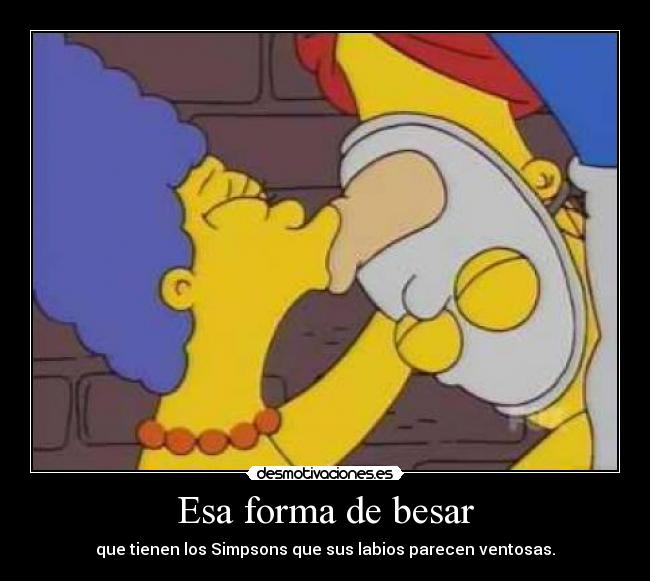 Esa forma de besar - que tienen los Simpsons que sus labios parecen ventosas.