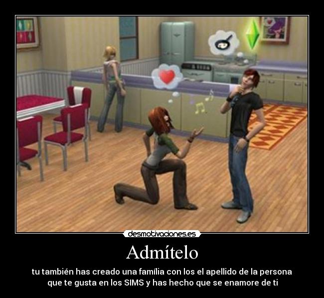 Admítelo - tu también has creado una família con los el apellido de la persona
que te gusta en los SIMS y has hecho que se enamore de ti