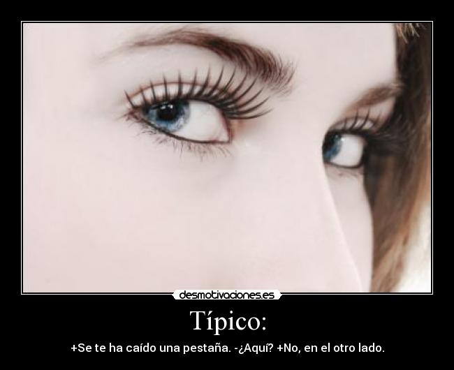 Típico: - +Se te ha caído una pestaña. -¿Aquí? +No, en el otro lado.