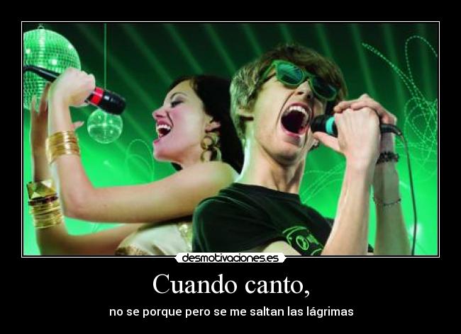 Cuando canto, - no se porque pero se me saltan las lágrimas