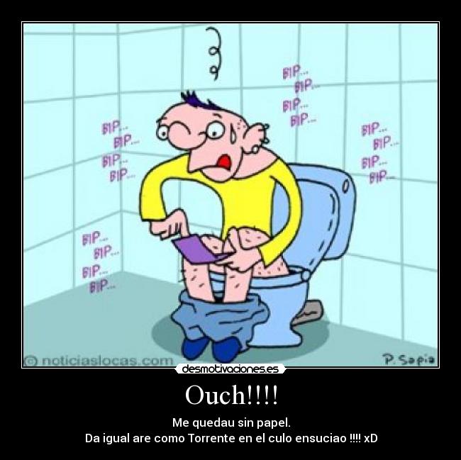 Ouch!!!! - Me quedau sin papel.
Da igual are como Torrente en el culo ensuciao !!!! xD