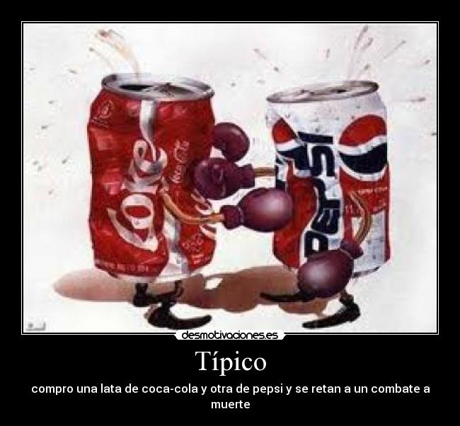 Típico - compro una lata de coca-cola y otra de pepsi y se retan a un combate a muerte