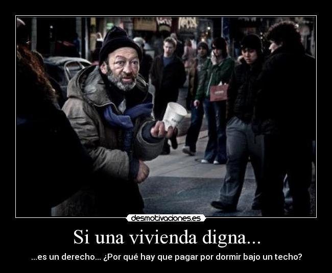 Si una vivienda digna... - ...es un derecho... ¿Por qué hay que pagar por dormir bajo un techo?