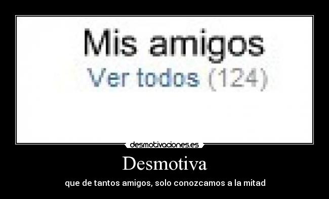 Desmotiva - que de tantos amigos, solo conozcamos a la mitad