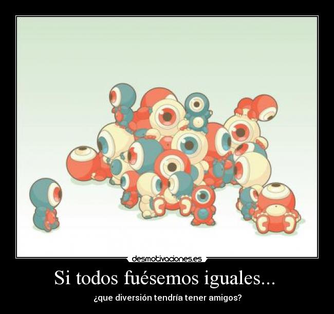 Si todos fuésemos iguales...  - 