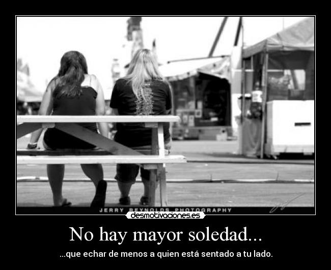 No hay mayor soledad... - 