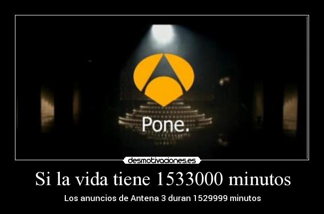 Si la vida tiene 1533000 minutos - Los anuncios de Antena 3 duran 1529999 minutos