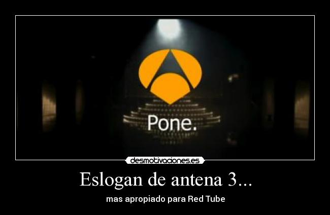 Eslogan de antena 3... - mas apropiado para Red Tube