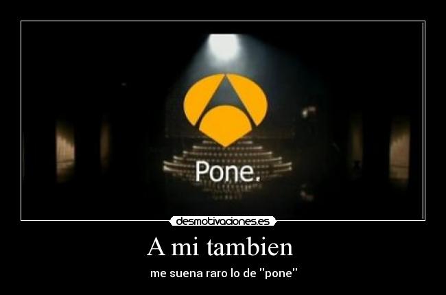 A mi tambien - me suena raro lo de pone